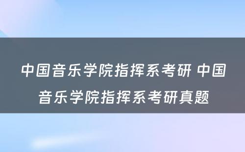 中国音乐学院指挥系考研 中国音乐学院指挥系考研真题