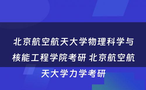 北京航空航天大学物理科学与核能工程学院考研 北京航空航天大学力学考研