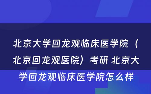 北京大学回龙观临床医学院（北京回龙观医院）考研 北京大学回龙观临床医学院怎么样