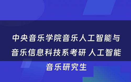 中央音乐学院音乐人工智能与音乐信息科技系考研 人工智能音乐研究生