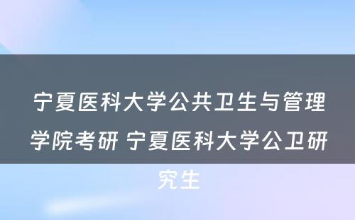 宁夏医科大学公共卫生与管理学院考研 宁夏医科大学公卫研究生