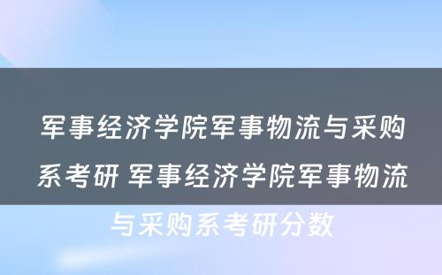 军事经济学院军事物流与采购系考研 军事经济学院军事物流与采购系考研分数