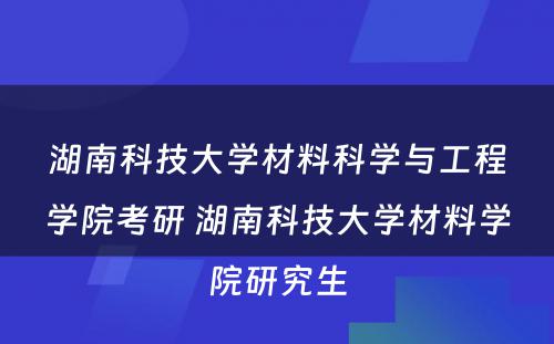 湖南科技大学材料科学与工程学院考研 湖南科技大学材料学院研究生