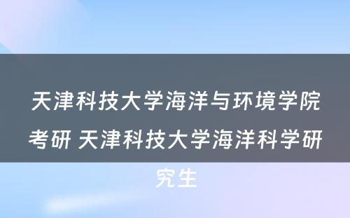 天津科技大学海洋与环境学院考研 天津科技大学海洋科学研究生