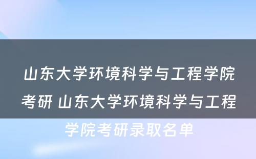 山东大学环境科学与工程学院考研 山东大学环境科学与工程学院考研录取名单