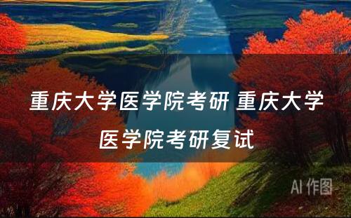 重庆大学医学院考研 重庆大学医学院考研复试