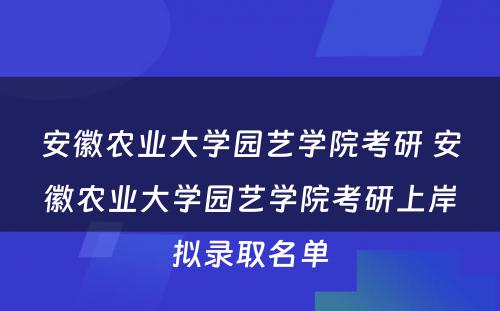 安徽农业大学园艺学院考研 安徽农业大学园艺学院考研上岸拟录取名单