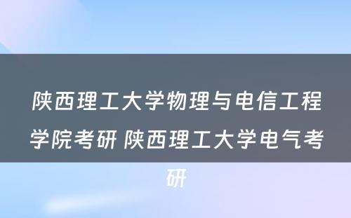 陕西理工大学物理与电信工程学院考研 陕西理工大学电气考研