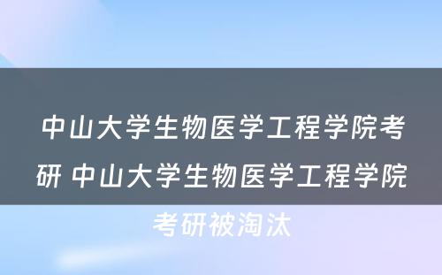 中山大学生物医学工程学院考研 中山大学生物医学工程学院考研被淘汰