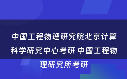 中国工程物理研究院北京计算科学研究中心考研 中国工程物理研究所考研