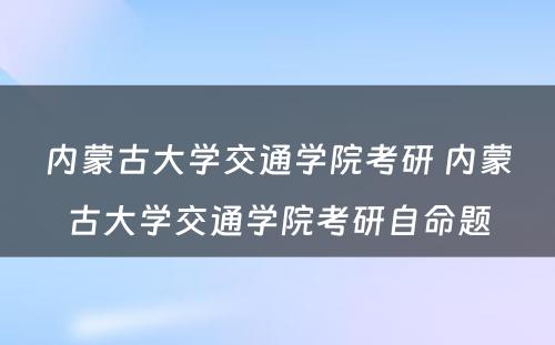 内蒙古大学交通学院考研 内蒙古大学交通学院考研自命题