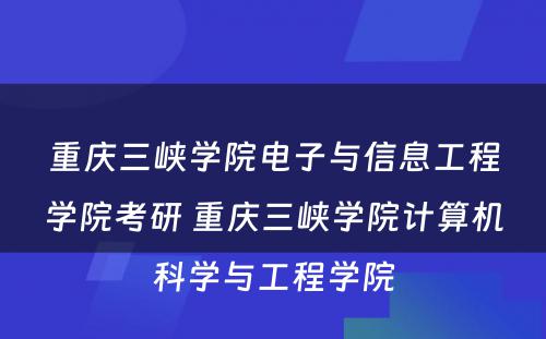 重庆三峡学院电子与信息工程学院考研 重庆三峡学院计算机科学与工程学院