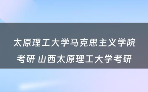 太原理工大学马克思主义学院考研 山西太原理工大学考研