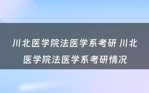 川北医学院法医学系考研 川北医学院法医学系考研情况