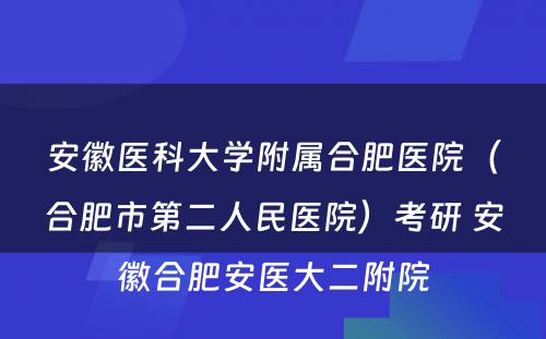 安徽医科大学附属合肥医院（合肥市第二人民医院）考研 安徽合肥安医大二附院