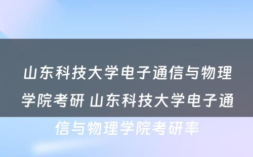 山东科技大学电子通信与物理学院考研 山东科技大学电子通信与物理学院考研率