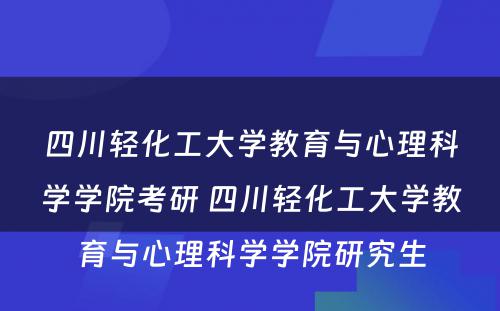 四川轻化工大学教育与心理科学学院考研 四川轻化工大学教育与心理科学学院研究生