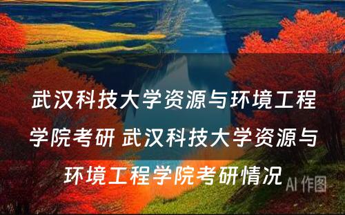 武汉科技大学资源与环境工程学院考研 武汉科技大学资源与环境工程学院考研情况