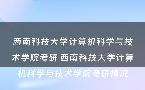 西南科技大学计算机科学与技术学院考研 西南科技大学计算机科学与技术学院考研情况