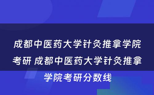 成都中医药大学针灸推拿学院考研 成都中医药大学针灸推拿学院考研分数线