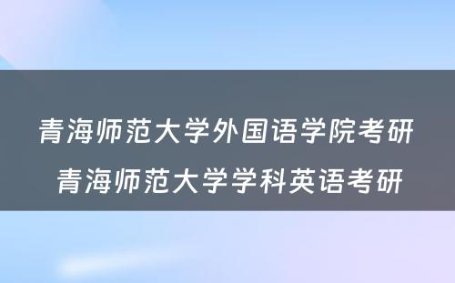 青海师范大学外国语学院考研 青海师范大学学科英语考研