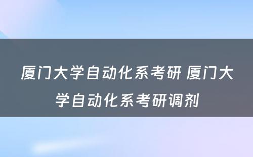 厦门大学自动化系考研 厦门大学自动化系考研调剂