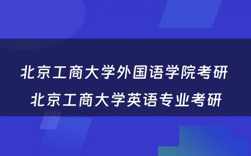 北京工商大学外国语学院考研 北京工商大学英语专业考研