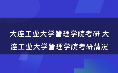 大连工业大学管理学院考研 大连工业大学管理学院考研情况