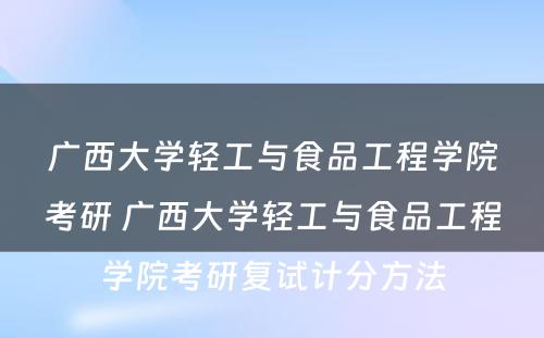 广西大学轻工与食品工程学院考研 广西大学轻工与食品工程学院考研复试计分方法