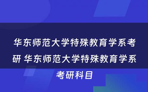 华东师范大学特殊教育学系考研 华东师范大学特殊教育学系考研科目