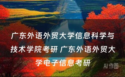 广东外语外贸大学信息科学与技术学院考研 广东外语外贸大学电子信息考研