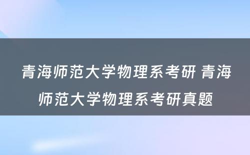 青海师范大学物理系考研 青海师范大学物理系考研真题