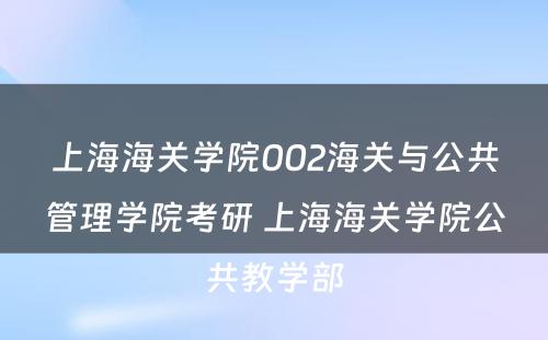 上海海关学院002海关与公共管理学院考研 上海海关学院公共教学部