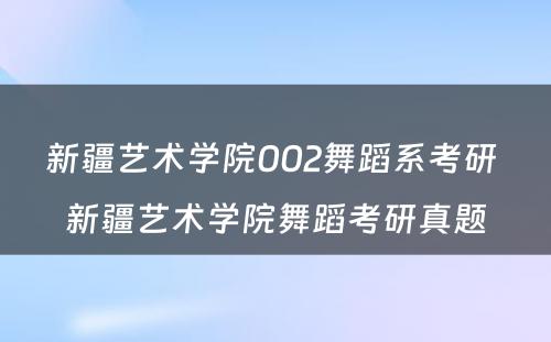 新疆艺术学院002舞蹈系考研 新疆艺术学院舞蹈考研真题