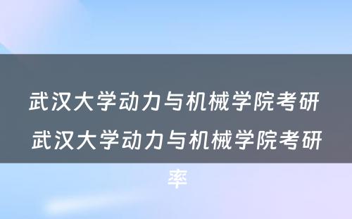 武汉大学动力与机械学院考研 武汉大学动力与机械学院考研率