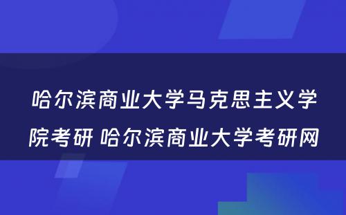 哈尔滨商业大学马克思主义学院考研 哈尔滨商业大学考研网