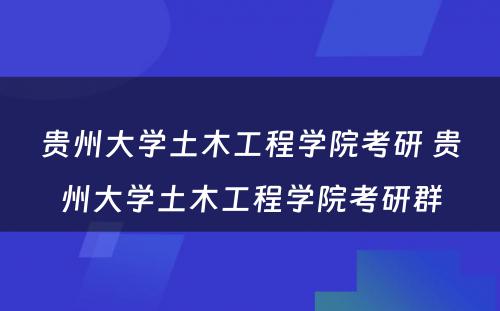 贵州大学土木工程学院考研 贵州大学土木工程学院考研群