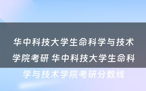 华中科技大学生命科学与技术学院考研 华中科技大学生命科学与技术学院考研分数线