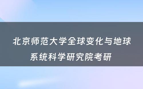 北京师范大学全球变化与地球系统科学研究院考研 