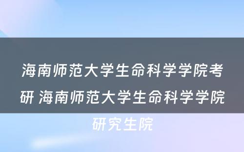 海南师范大学生命科学学院考研 海南师范大学生命科学学院研究生院