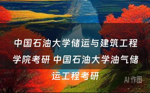 中国石油大学储运与建筑工程学院考研 中国石油大学油气储运工程考研