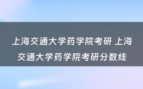 上海交通大学药学院考研 上海交通大学药学院考研分数线