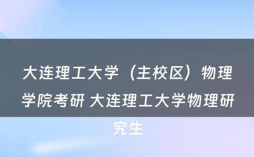 大连理工大学（主校区）物理学院考研 大连理工大学物理研究生