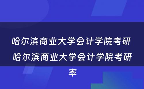 哈尔滨商业大学会计学院考研 哈尔滨商业大学会计学院考研率