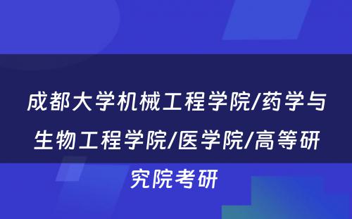 成都大学机械工程学院/药学与生物工程学院/医学院/高等研究院考研 