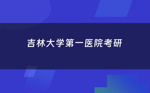 吉林大学第一医院考研 