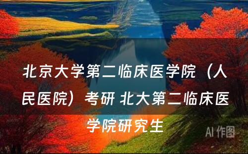 北京大学第二临床医学院（人民医院）考研 北大第二临床医学院研究生