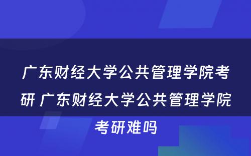 广东财经大学公共管理学院考研 广东财经大学公共管理学院考研难吗