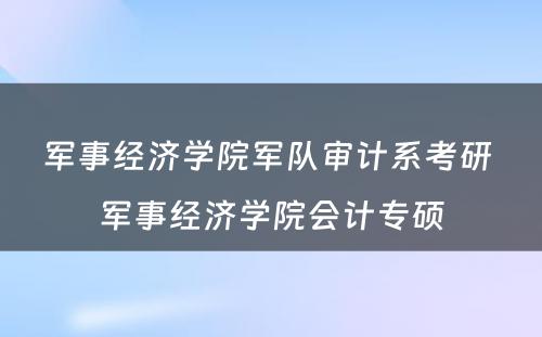 军事经济学院军队审计系考研 军事经济学院会计专硕