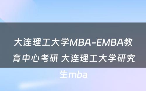 大连理工大学MBA-EMBA教育中心考研 大连理工大学研究生mba